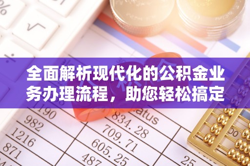 娄星全面解析现代化的公积金业务办理流程，助您轻松搞定每一笔交易