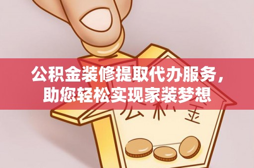 娄星公积金装修提取代办服务，助您轻松实现家装梦想