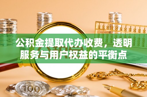 娄星公积金提取代办收费，透明服务与用户权益的平衡点