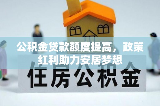 娄星公积金贷款额度提高，政策红利助力安居梦想