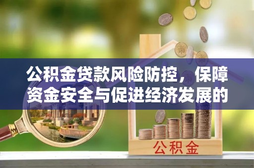 娄星公积金贷款风险防控，保障资金安全与促进经济发展的平衡之道