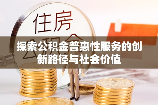 娄星探索公积金普惠性服务的创新路径与社会价值