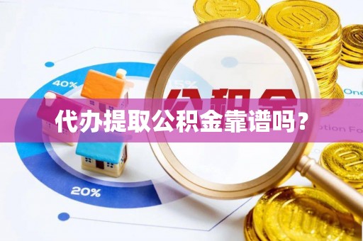 娄星代办提取公积金靠谱吗？