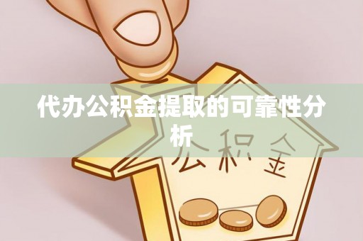 娄星代办公积金提取的可靠性分析
