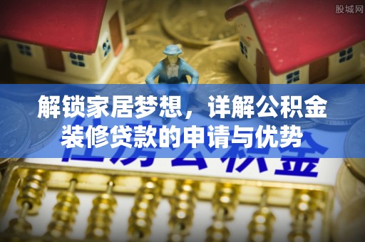 娄星解锁家居梦想，详解公积金装修贷款的申请与优势