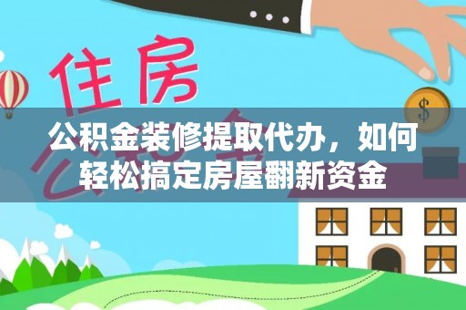 娄星公积金装修提取代办，如何轻松搞定房屋翻新资金