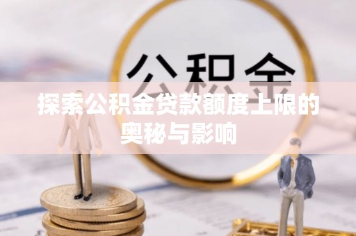 娄星探索公积金贷款额度上限的奥秘与影响