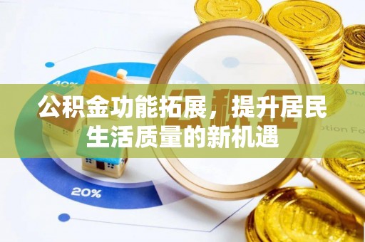 娄星公积金功能拓展，提升居民生活质量的新机遇