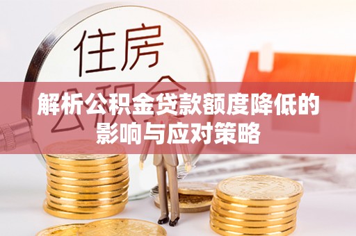 娄星解析公积金贷款额度降低的影响与应对策略