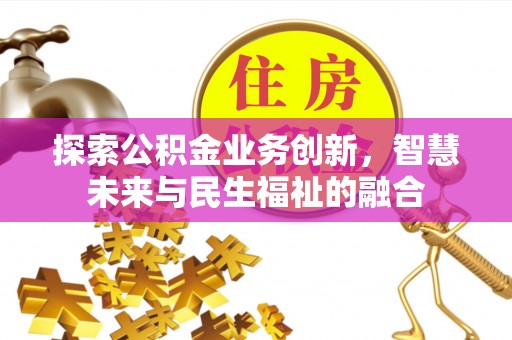 娄星探索公积金业务创新，智慧未来与民生福祉的融合