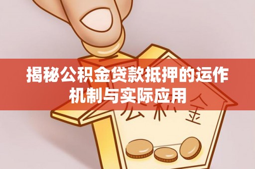 娄星揭秘公积金贷款抵押的运作机制与实际应用