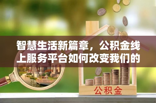 娄星智慧生活新篇章，公积金线上服务平台如何改变我们的日常