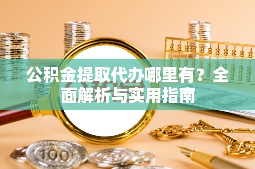 娄星公积金提取代办哪里有？全面解析与实用指南