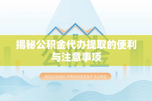 娄星揭秘公积金代办提取的便利与注意事项