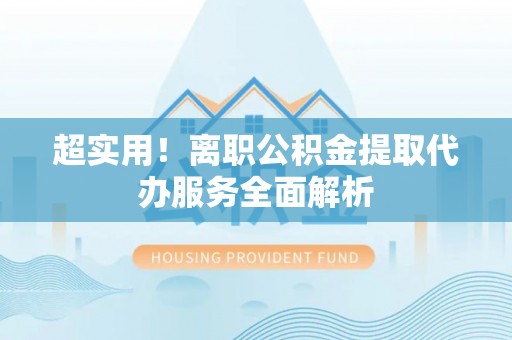 娄星超实用！离职公积金提取代办服务全面解析