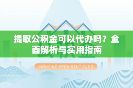 娄星提取公积金可以代办吗？全面解析与实用指南