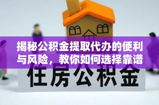 娄星揭秘公积金提取代办的便利与风险，教你如何选择靠谱服务