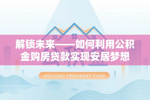 娄星解锁未来——如何利用公积金购房贷款实现安居梦想