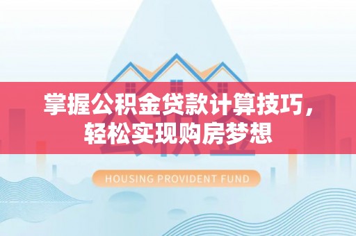 娄星掌握公积金贷款计算技巧，轻松实现购房梦想