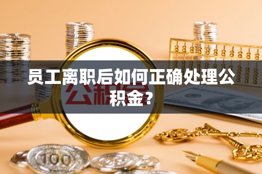娄星员工离职后如何正确处理公积金？