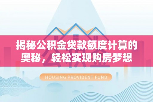 娄星揭秘公积金贷款额度计算的奥秘，轻松实现购房梦想