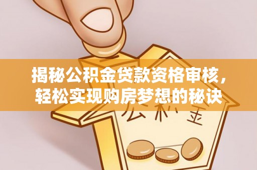娄星揭秘公积金贷款资格审核，轻松实现购房梦想的秘诀