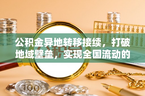 娄星公积金异地转移接续，打破地域壁垒，实现全国流动的便捷之道