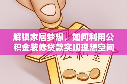 娄星解锁家居梦想，如何利用公积金装修贷款实现理想空间