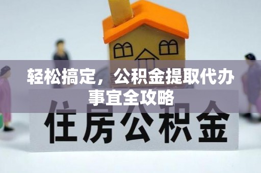 娄星轻松搞定，公积金提取代办事宜全攻略
