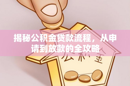 娄星揭秘公积金贷款流程，从申请到放款的全攻略