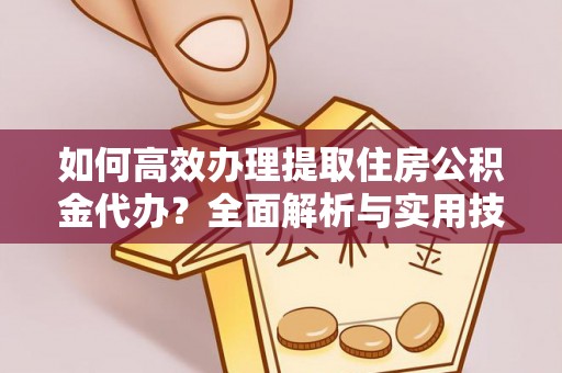 娄星如何高效办理提取住房公积金代办？全面解析与实用技巧