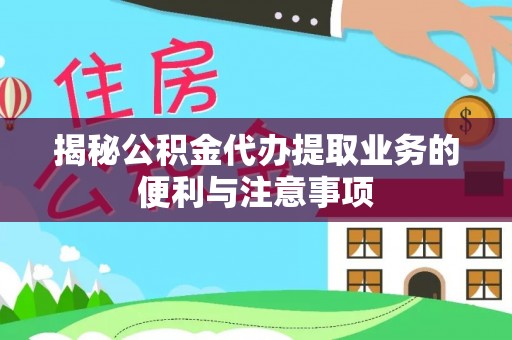 娄星揭秘公积金代办提取业务的便利与注意事项