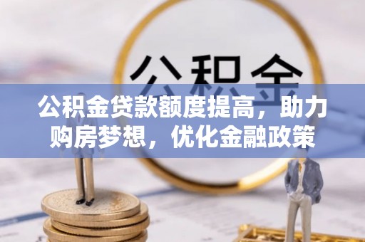 娄星公积金贷款额度提高，助力购房梦想，优化金融政策