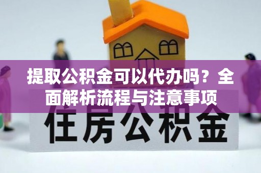 娄星提取公积金可以代办吗？全面解析流程与注意事项