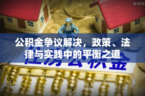 娄星公积金争议解决，政策、法律与实践中的平衡之道