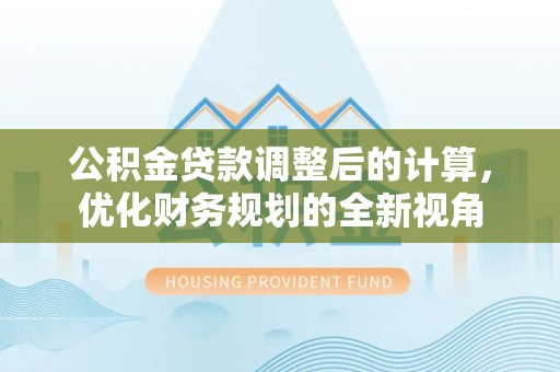 娄星公积金贷款调整后的计算，优化财务规划的全新视角
