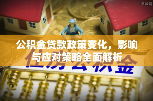 娄星公积金贷款政策变化，影响与应对策略全面解析