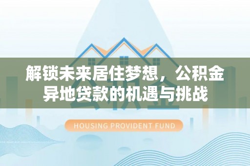 娄星解锁未来居住梦想，公积金异地贷款的机遇与挑战