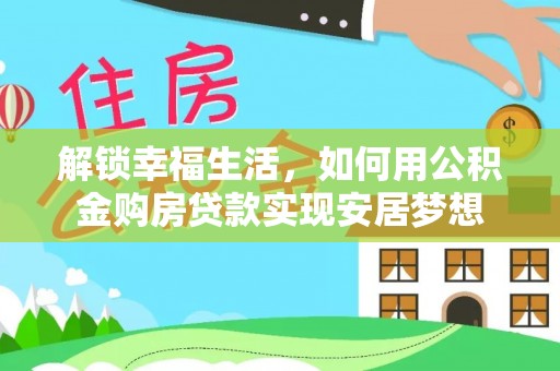 娄星解锁幸福生活，如何用公积金购房贷款实现安居梦想