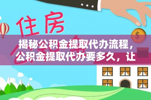 娄星揭秘公积金提取代办流程，公积金提取代办要多久，让你心中有数