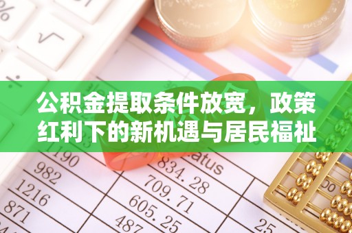 娄星公积金提取条件放宽，政策红利下的新机遇与居民福祉提升