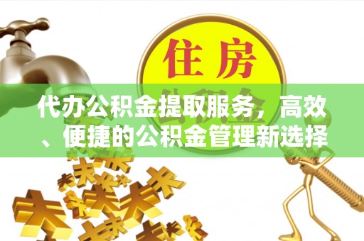 娄星代办公积金提取服务，高效、便捷的公积金管理新选择