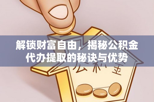 娄星解锁财富自由，揭秘公积金代办提取的秘诀与优势