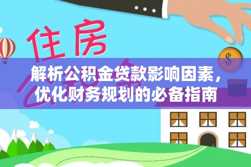 娄星解析公积金贷款影响因素，优化财务规划的必备指南