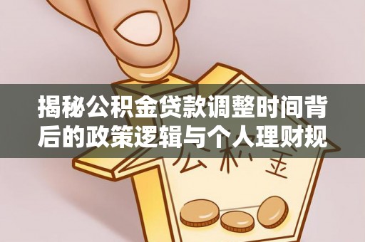 娄星揭秘公积金贷款调整时间背后的政策逻辑与个人理财规划