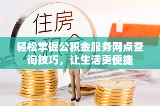 娄星轻松掌握公积金服务网点查询技巧，让生活更便捷