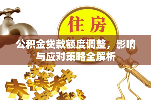 娄星公积金贷款额度调整，影响与应对策略全解析