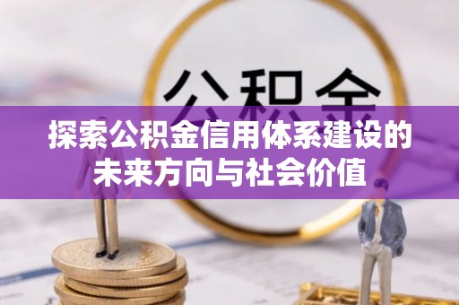 娄星探索公积金信用体系建设的未来方向与社会价值