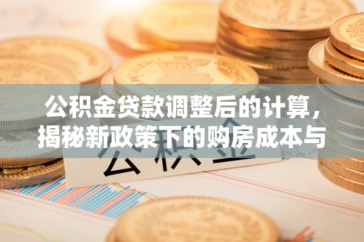 娄星公积金贷款调整后的计算，揭秘新政策下的购房成本与规划