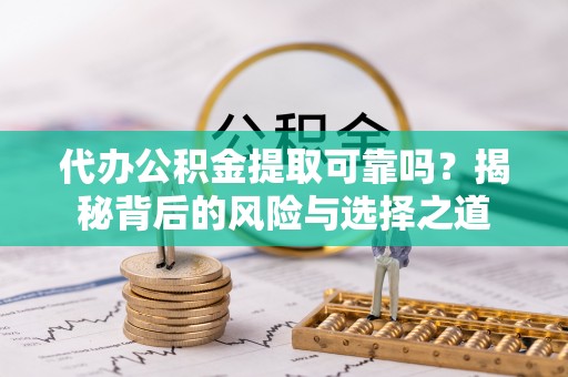娄星代办公积金提取可靠吗？揭秘背后的风险与选择之道